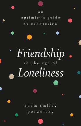Friendship in the Age of Loneliness: An Optimist's Guide to Connection